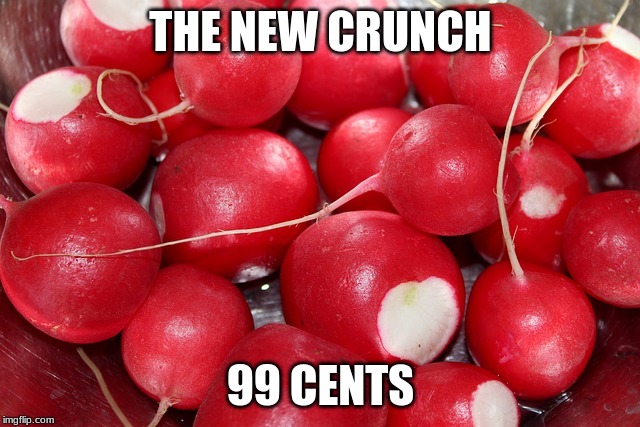 The  New Crunch | THE NEW CRUNCH; 99 CENTS | image tagged in radish,inflation | made w/ Imgflip meme maker