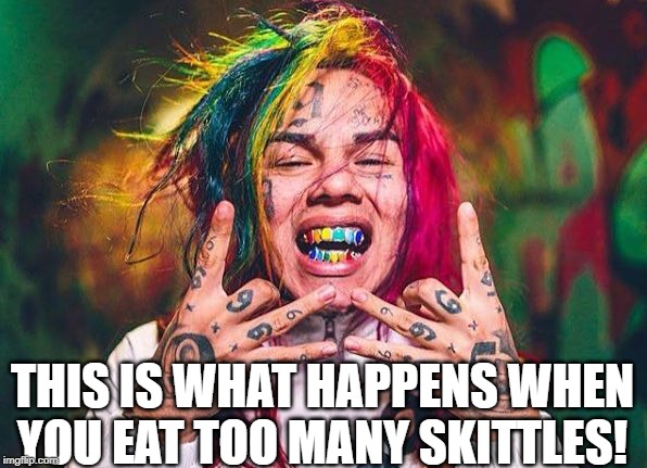 Taste the Rainbow | THIS IS WHAT HAPPENS WHEN YOU EAT TOO MANY SKITTLES! | image tagged in free tekashi 6ix9ine | made w/ Imgflip meme maker