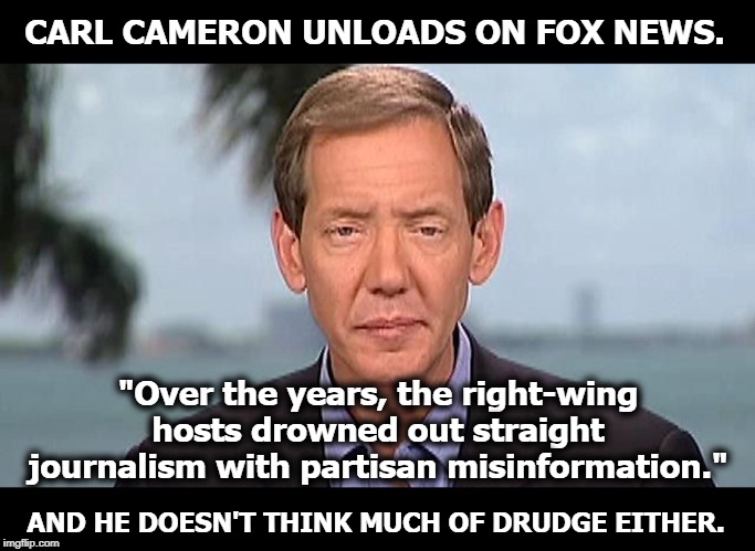 "Trump's a con man. He did collude and coordinate with Russia to get elected. He encouraged them to intervene...on live TV." | CARL CAMERON UNLOADS ON FOX NEWS. "Over the years, the right-wing hosts drowned out straight journalism with partisan misinformation."; AND HE DOESN'T THINK MUCH OF DRUDGE EITHER. | image tagged in fox news,roger ailes,tucker carlson,sean hannity,trump,collusion | made w/ Imgflip meme maker
