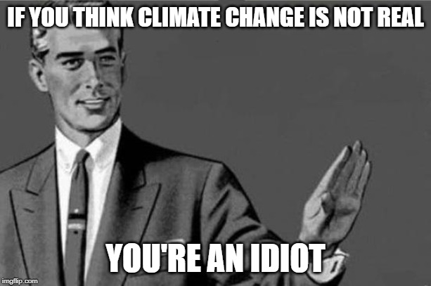 You're an idiot... | IF YOU THINK CLIMATE CHANGE IS NOT REAL; YOU'RE AN IDIOT | image tagged in you're an idiot | made w/ Imgflip meme maker