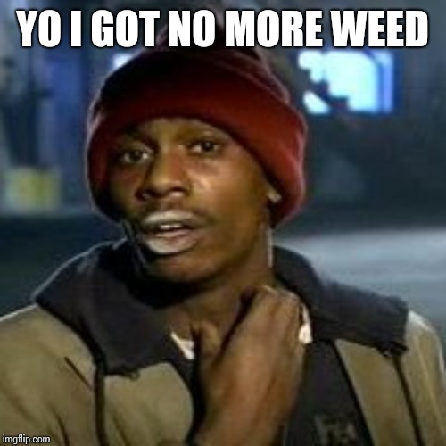 Junky | YO I GOT NO MORE WEED | image tagged in junky | made w/ Imgflip meme maker