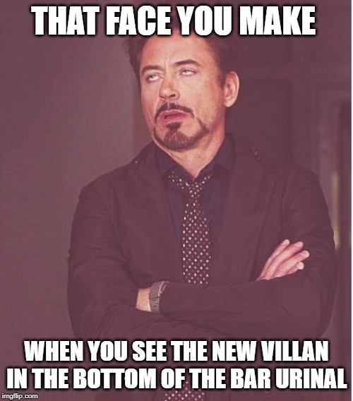 Face You Make Robert Downey Jr | THAT FACE YOU MAKE; WHEN YOU SEE THE NEW VILLAN IN THE BOTTOM OF THE BAR URINAL | image tagged in memes,face you make robert downey jr | made w/ Imgflip meme maker