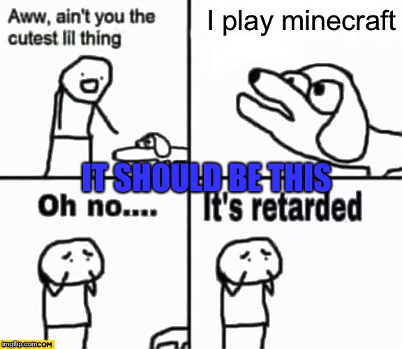 Oh no it's retarded! | I play minecraft IT SHOULD BE THIS | image tagged in oh no it's retarded | made w/ Imgflip meme maker