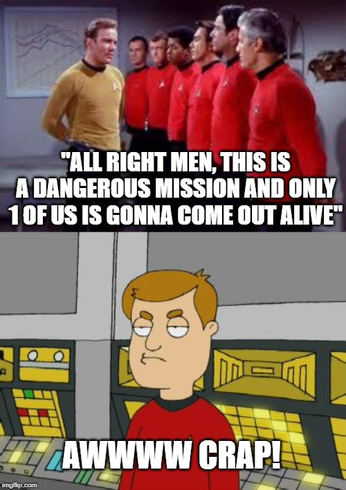 Ensign Ricky! | "ALL RIGHT MEN, THIS IS A DANGEROUS MISSION AND ONLY 1 OF US IS GONNA COME OUT ALIVE"; AWWWW CRAP! | image tagged in star trek | made w/ Imgflip meme maker