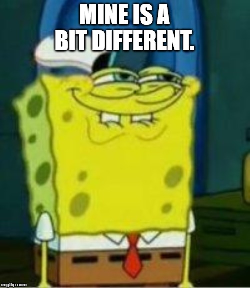 Spongebob funny face | MINE IS A BIT DIFFERENT. | image tagged in spongebob funny face | made w/ Imgflip meme maker