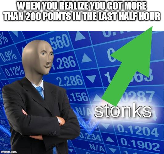 stonks | WHEN YOU REALIZE YOU GOT MORE THAN 200 POINTS IN THE LAST HALF HOUR | image tagged in stonks | made w/ Imgflip meme maker