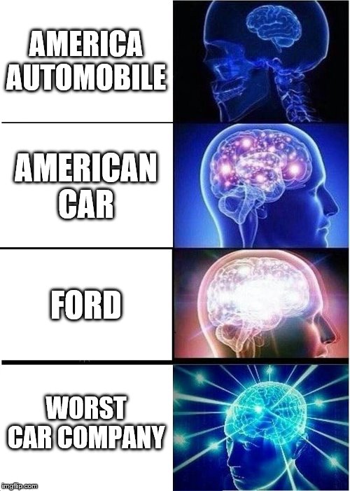 Expanding Brain | AMERICA AUTOMOBILE; AMERICAN CAR; FORD; WORST CAR COMPANY | image tagged in memes,expanding brain | made w/ Imgflip meme maker