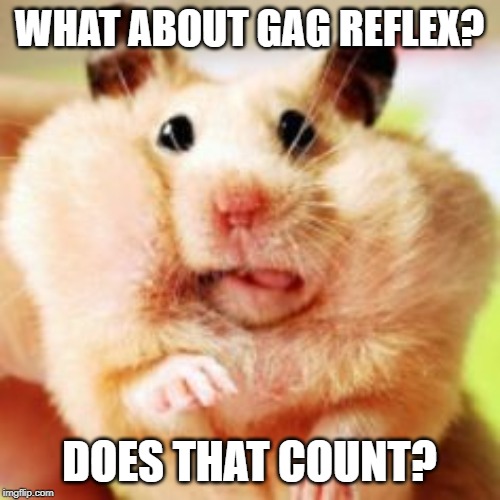 when the gag reflex set in.. | WHAT ABOUT GAG REFLEX? DOES THAT COUNT? | image tagged in when the gag reflex set in | made w/ Imgflip meme maker
