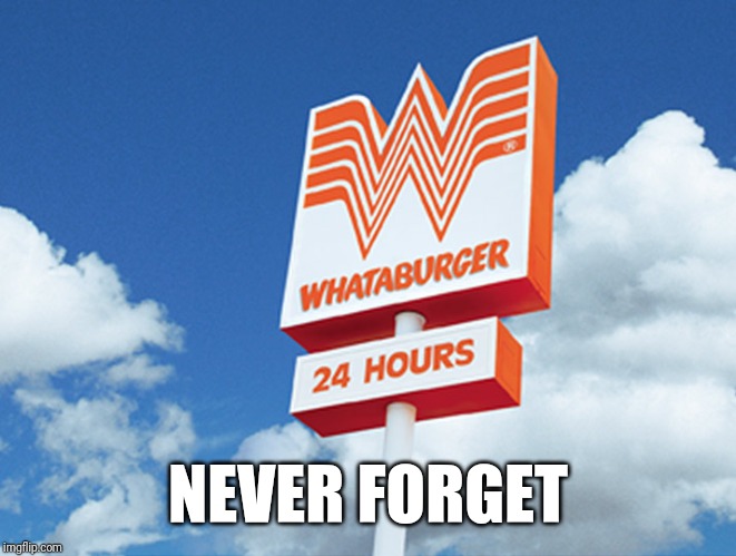 Whataburger | NEVER FORGET | image tagged in whataburger | made w/ Imgflip meme maker