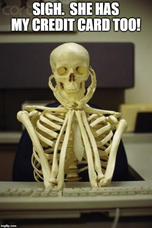 Waiting Skeleton | SIGH.  SHE HAS MY CREDIT CARD TOO! | image tagged in waiting skeleton | made w/ Imgflip meme maker