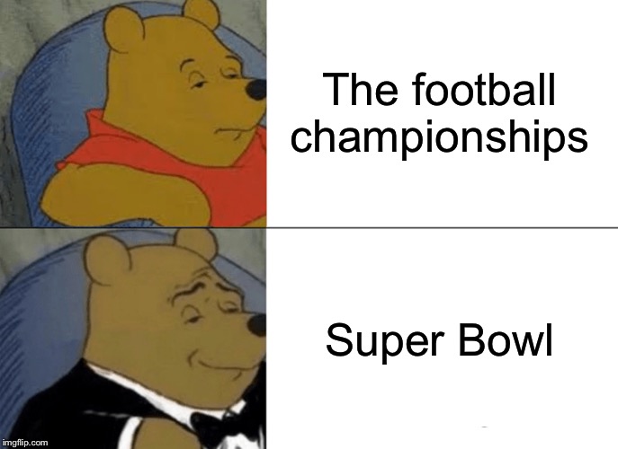 Issac’s Memes-Sports Edition(Inspired By AnimatronicGamer) | The football championships; Super Bowl | image tagged in memes,tuxedo winnie the pooh | made w/ Imgflip meme maker