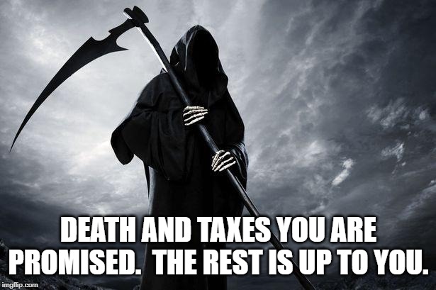 Death | DEATH AND TAXES YOU ARE PROMISED.  THE REST IS UP TO YOU. | image tagged in death | made w/ Imgflip meme maker