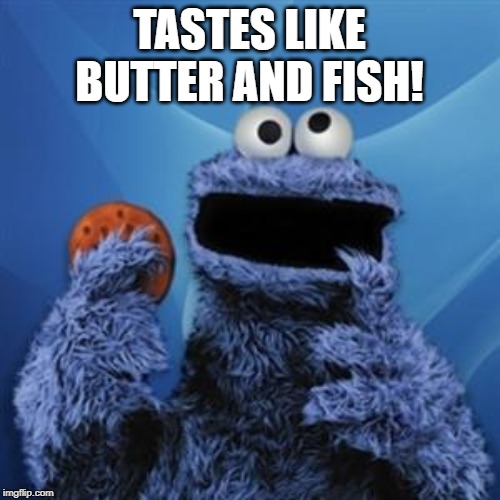 cookie monster | TASTES LIKE BUTTER AND FISH! | image tagged in cookie monster | made w/ Imgflip meme maker