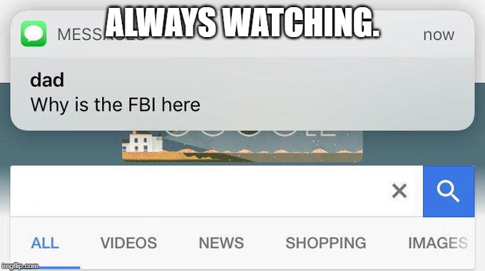 why is the FBI here? | ALWAYS WATCHING. | image tagged in why is the fbi here | made w/ Imgflip meme maker