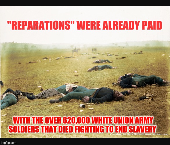 Reparations | "REPARATIONS" WERE ALREADY PAID; WITH THE OVER 620,000 WHITE UNION ARMY SOLDIERS THAT DIED FIGHTING TO END SLAVERY | image tagged in reparations | made w/ Imgflip meme maker