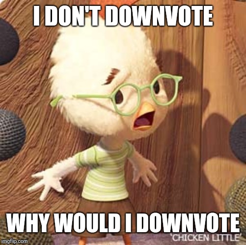 Downvoter cornered | I DON'T DOWNVOTE; WHY WOULD I DOWNVOTE | image tagged in chicken little | made w/ Imgflip meme maker