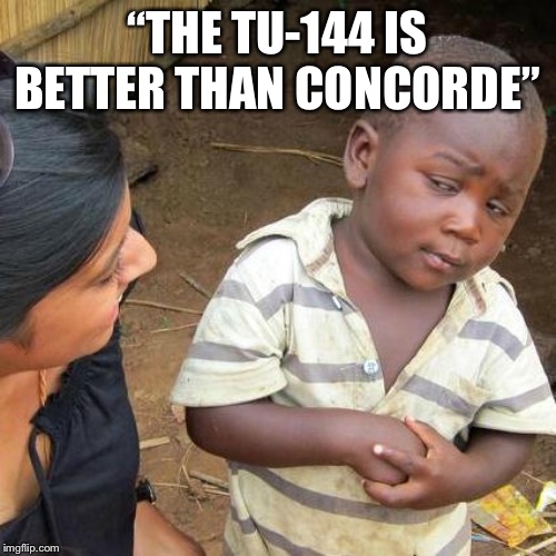 Third World Skeptical Kid Meme | “THE TU-144 IS BETTER THAN CONCORDE” | image tagged in memes,third world skeptical kid | made w/ Imgflip meme maker
