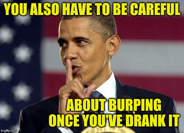 Obama Shhhhh | YOU ALSO HAVE TO BE CAREFUL ABOUT BURPING ONCE YOU'VE DRANK IT | image tagged in obama shhhhh | made w/ Imgflip meme maker