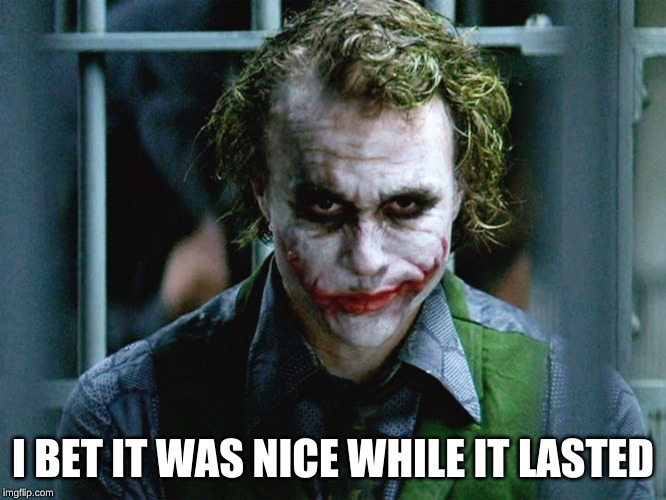 Sly Joker Face | I BET IT WAS NICE WHILE IT LASTED | image tagged in sly joker face | made w/ Imgflip meme maker