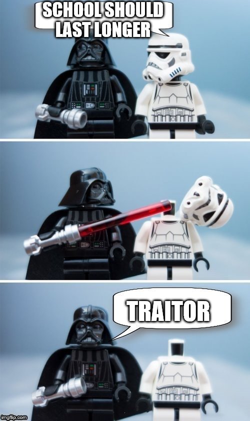 Lego Vader Kills Stormtrooper by giveuahint | SCHOOL SHOULD LAST LONGER; TRAITOR | image tagged in lego vader kills stormtrooper by giveuahint | made w/ Imgflip meme maker