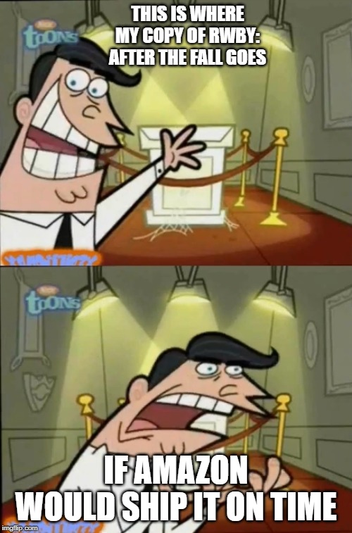 The Fairly OddParents | THIS IS WHERE MY COPY OF RWBY: AFTER THE FALL GOES; IF AMAZON WOULD SHIP IT ON TIME | image tagged in the fairly oddparents | made w/ Imgflip meme maker