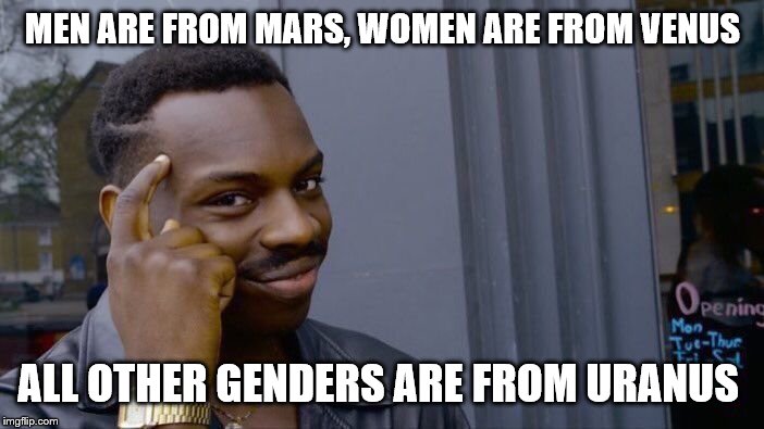 Roll Safe Think About It Meme | MEN ARE FROM MARS, WOMEN ARE FROM VENUS; ALL OTHER GENDERS ARE FROM URANUS | image tagged in memes,roll safe think about it | made w/ Imgflip meme maker