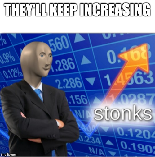 Stonks | THEY'LL KEEP INCREASING | image tagged in stonks | made w/ Imgflip meme maker