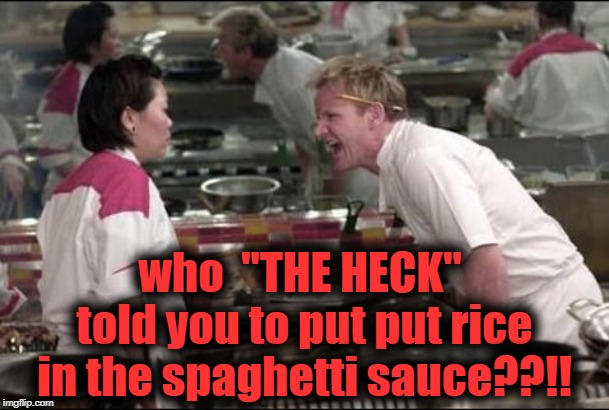 Angry Chef Gordon Ramsay | who  "THE HECK"  told you to put put rice in the spaghetti sauce??!! | image tagged in memes,angry chef gordon ramsay | made w/ Imgflip meme maker