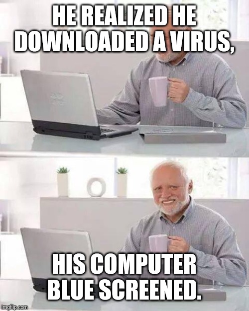 Hide the Pain Harold Meme | HE REALIZED HE DOWNLOADED A VIRUS, HIS COMPUTER BLUE SCREENED. | image tagged in memes,hide the pain harold | made w/ Imgflip meme maker