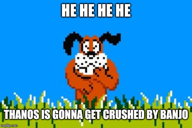 Duck Hunt Dog | HE HE HE HE THANOS IS GONNA GET CRUSHED BY BANJO | image tagged in duck hunt dog | made w/ Imgflip meme maker