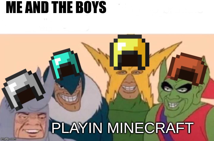 Me And The Boys | ME AND THE BOYS; PLAYIN MINECRAFT | image tagged in memes,me and the boys | made w/ Imgflip meme maker