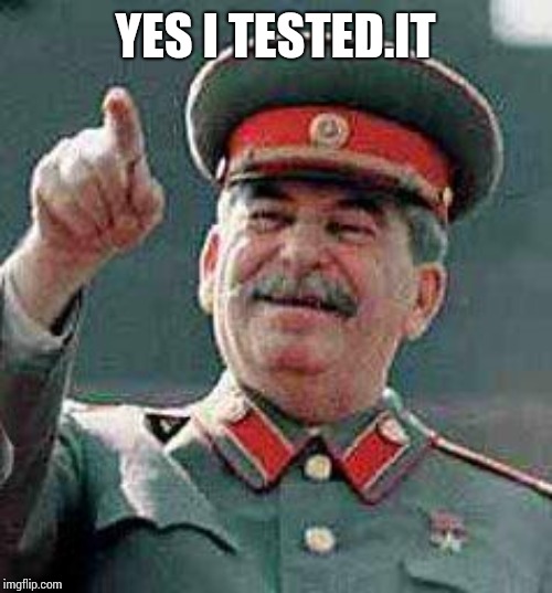 Stalin says | YES I TESTED.IT | image tagged in stalin says | made w/ Imgflip meme maker