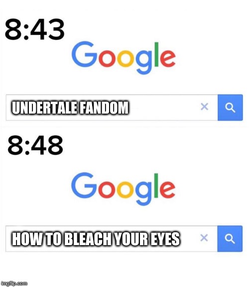 google before after | UNDERTALE FANDOM; HOW TO BLEACH YOUR EYES | image tagged in google before after | made w/ Imgflip meme maker