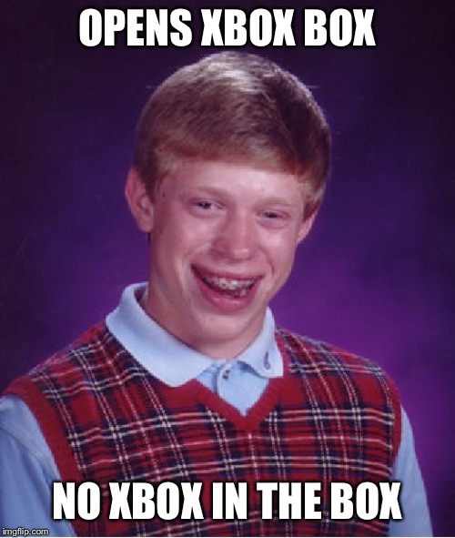 Bad Luck Brian | OPENS XBOX BOX; NO XBOX IN THE BOX | image tagged in memes,bad luck brian | made w/ Imgflip meme maker