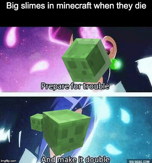 Slimes in a nutshell. | Big slimes in minecraft when they die | image tagged in prepare for trouble and make it double,minecraft | made w/ Imgflip meme maker