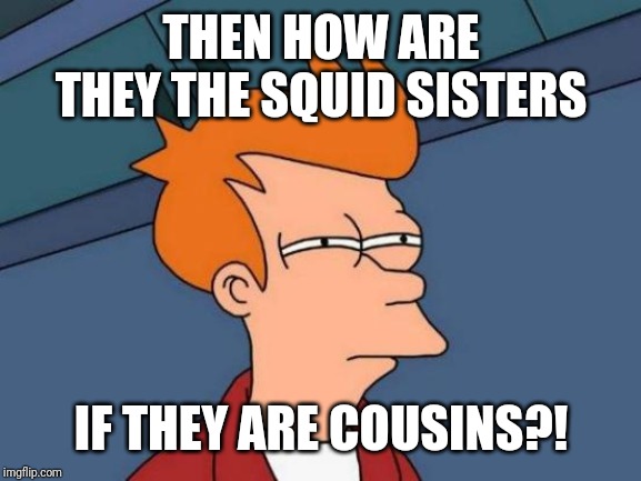 Futurama Fry Meme | THEN HOW ARE THEY THE SQUID SISTERS IF THEY ARE COUSINS?! | image tagged in memes,futurama fry | made w/ Imgflip meme maker