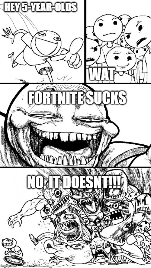 Hey Internet | HEY 5-YEAR-OLDS; WAT; FORTNITE SUCKS; NO, IT DOESNT!!! | image tagged in memes,hey internet | made w/ Imgflip meme maker