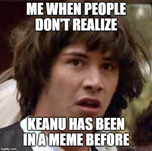 Conspiracy Keanu Meme | ME WHEN PEOPLE DON'T REALIZE; KEANU HAS BEEN IN A MEME BEFORE | image tagged in memes,conspiracy keanu,keanu reeves,keanu | made w/ Imgflip meme maker