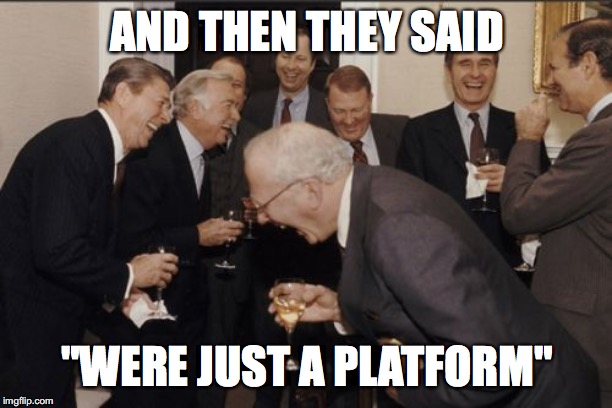 Laughing Men In Suits Meme | AND THEN THEY SAID; "WERE JUST A PLATFORM" | image tagged in memes,laughing men in suits | made w/ Imgflip meme maker
