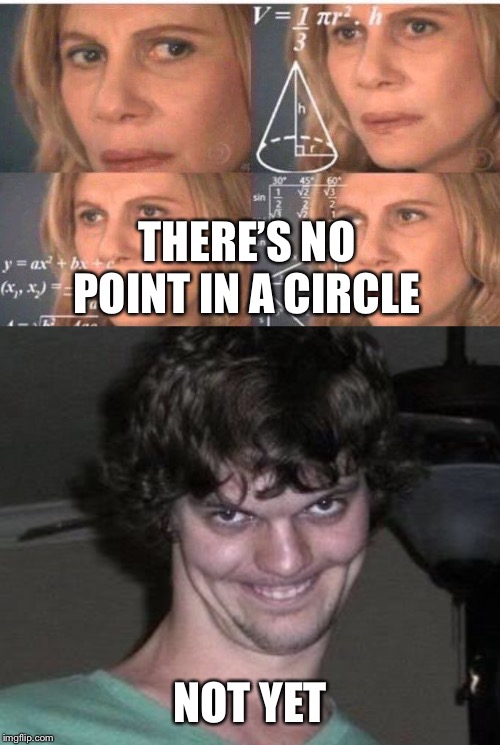 THERE’S NO POINT IN A CIRCLE NOT YET | image tagged in math lady/confused lady | made w/ Imgflip meme maker