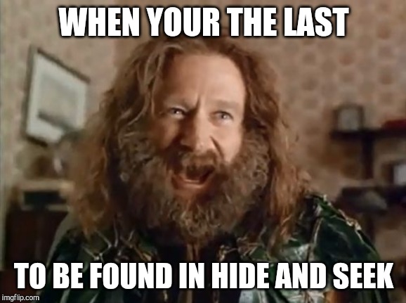What Year Is It | WHEN YOUR THE LAST; TO BE FOUND IN HIDE AND SEEK | image tagged in memes,what year is it | made w/ Imgflip meme maker
