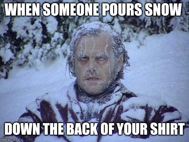 Jack Nicholson The Shining Snow Meme | WHEN SOMEONE POURS SNOW; DOWN THE BACK OF YOUR SHIRT | image tagged in memes,jack nicholson the shining snow | made w/ Imgflip meme maker