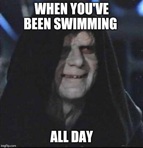 Sidious Error | WHEN YOU'VE BEEN SWIMMING; ALL DAY | image tagged in memes,sidious error | made w/ Imgflip meme maker