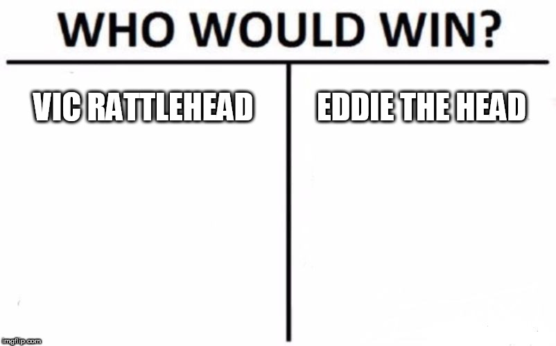 Who Would Win? | VIC RATTLEHEAD; EDDIE THE HEAD | image tagged in memes,who would win,vic rattlehead,eddie the head,vic,eddie | made w/ Imgflip meme maker