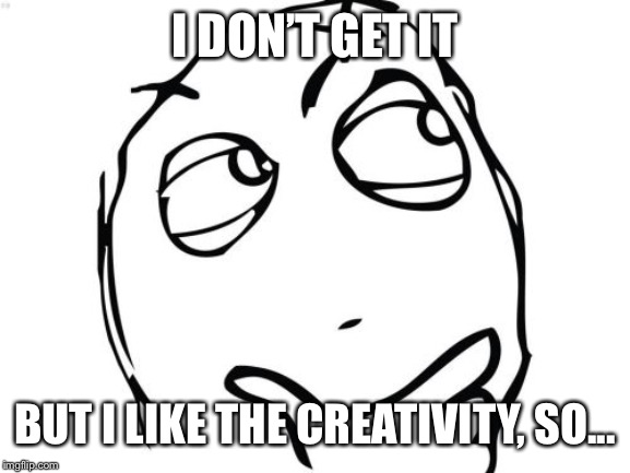 Question Rage Face Meme | I DON’T GET IT BUT I LIKE THE CREATIVITY, SO... | image tagged in memes,question rage face | made w/ Imgflip meme maker