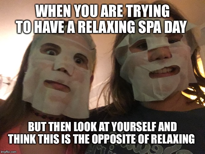 WHEN YOU ARE TRYING TO HAVE A RELAXING SPA DAY; BUT THEN LOOK AT YOURSELF AND THINK THIS IS THE OPPOSITE OF RELAXING | made w/ Imgflip meme maker