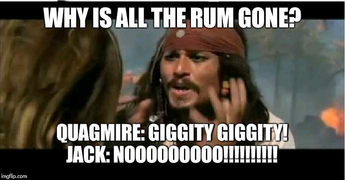 Why Is The Rum Gone | WHY IS ALL THE RUM GONE? QUAGMIRE: GIGGITY GIGGITY! JACK: NOOOOOOOOO!!!!!!!!!! | image tagged in memes,why is the rum gone | made w/ Imgflip meme maker