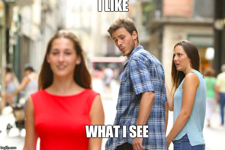 Distracted Boyfriend Meme | I LIKE WHAT I SEE | image tagged in memes,distracted boyfriend | made w/ Imgflip meme maker