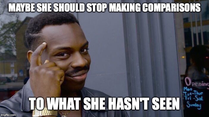 Roll Safe Think About It Meme | MAYBE SHE SHOULD STOP MAKING COMPARISONS TO WHAT SHE HASN'T SEEN | image tagged in memes,roll safe think about it | made w/ Imgflip meme maker