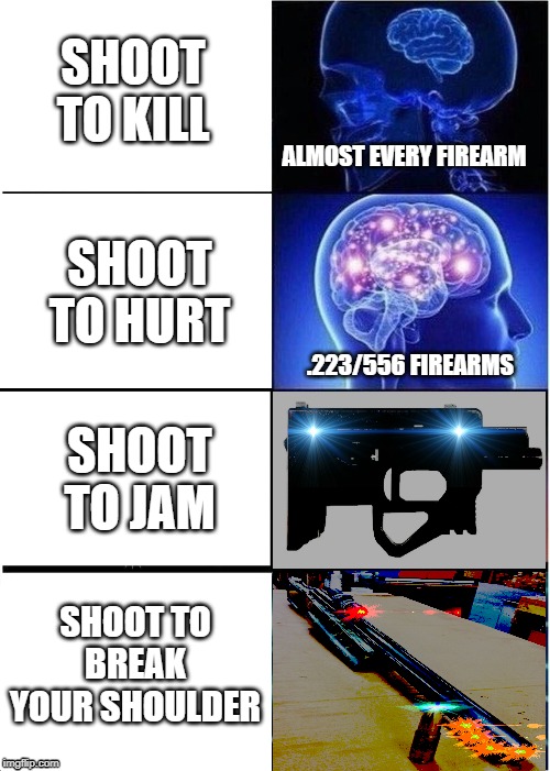 Expanding Brain | SHOOT TO KILL; ALMOST EVERY FIREARM; SHOOT TO HURT; .223/556 FIREARMS; SHOOT TO JAM; SHOOT TO BREAK YOUR SHOULDER | image tagged in memes,expanding brain,shooting,firearms | made w/ Imgflip meme maker